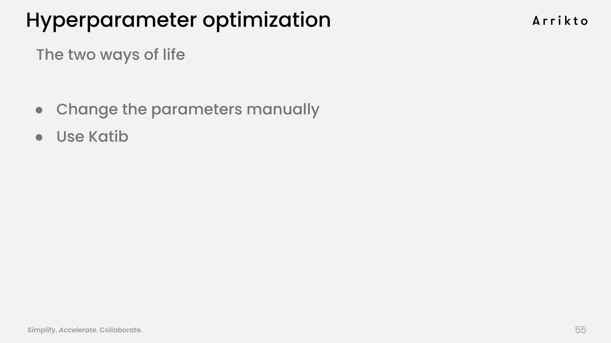 Simplify. Accelerate. Collaborate. arrik.to/odsc20
Hyperparameter optimization
The two ways of life
● Change the parameters manually
● Use Katib
55
 