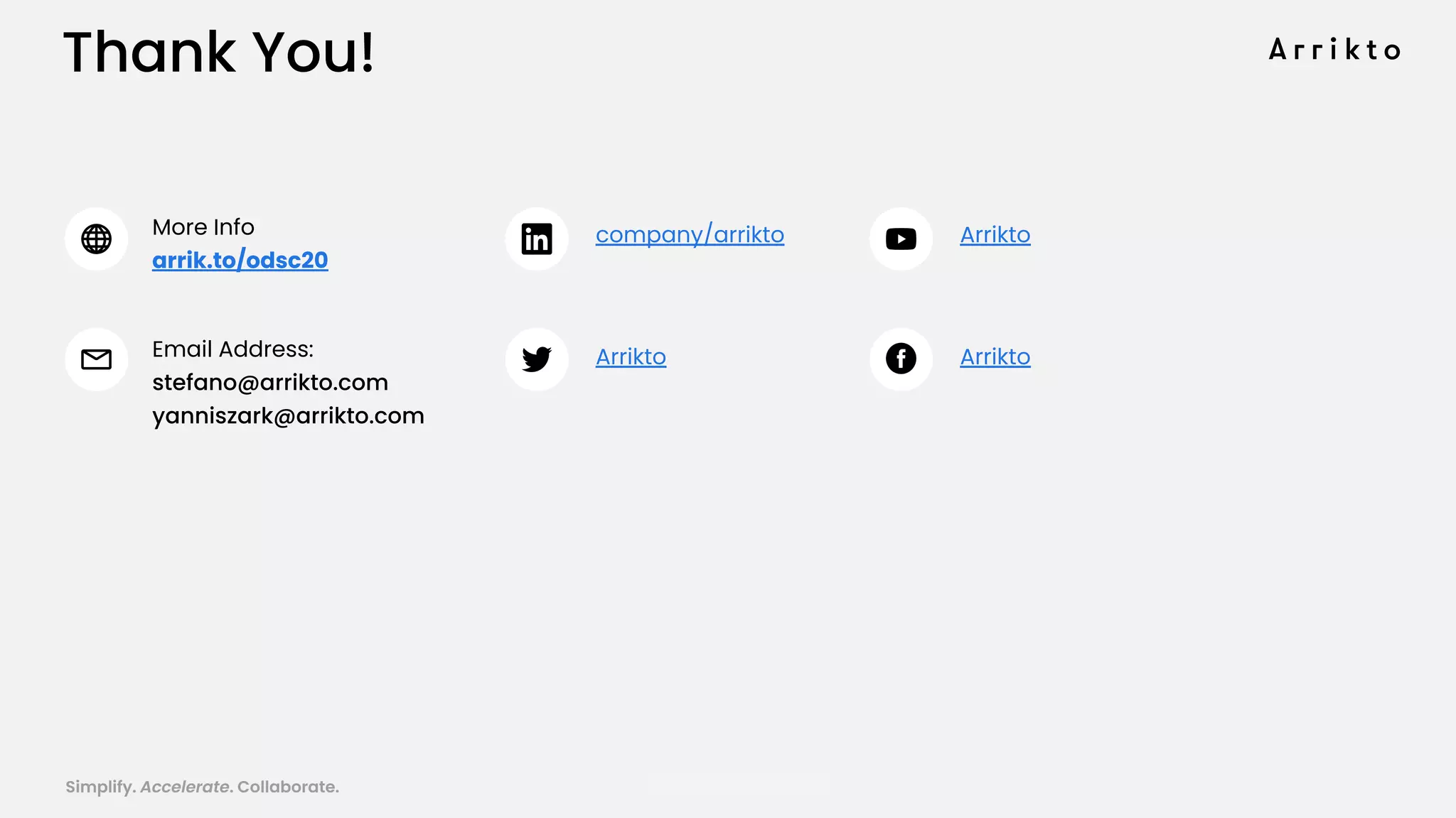 Simplify. Accelerate. Collaborate. arrik.to/odsc20
Thank You!
More Info
arrik.to/odsc20
Email Address:
stefano@arrikto.com
yanniszark@arrikto.com
company/arrikto
Arrikto Arrikto
Arrikto
 