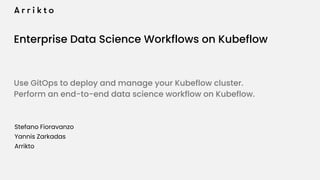 Enterprise Data Science Workflows on Kubeflow
Use GitOps to deploy and manage your Kubeflow cluster.
Perform an end-to-end data science workflow on Kubeflow.
Stefano Fioravanzo
Yannis Zarkadas
Arrikto
 