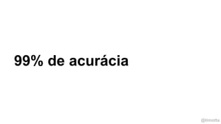 @timotta
99% de acurácia
 