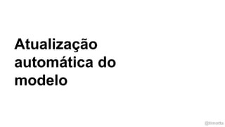 @timotta
Atualização
automática do
modelo
 