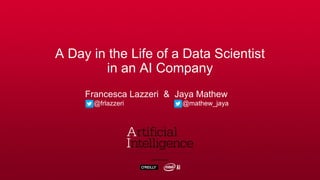 A Day in the Life of a Data Scientist
in an AI Company
Francesca Lazzeri & Jaya Mathew
@frlazzeri @mathew_jaya
 