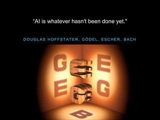 D O U G L A S H O F F S T A T E R , G Ö D E L , E S C H E R , B A C H
“AI is whatever hasn't been done yet."
 