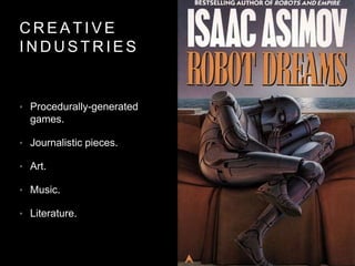 C R E A T I V E
I N D U S T R I E S
• Procedurally-generated
games.
• Journalistic pieces.
• Art.
• Music.
• Literature.
 