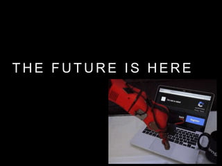 T H E F U T U R E I S H E R E
 