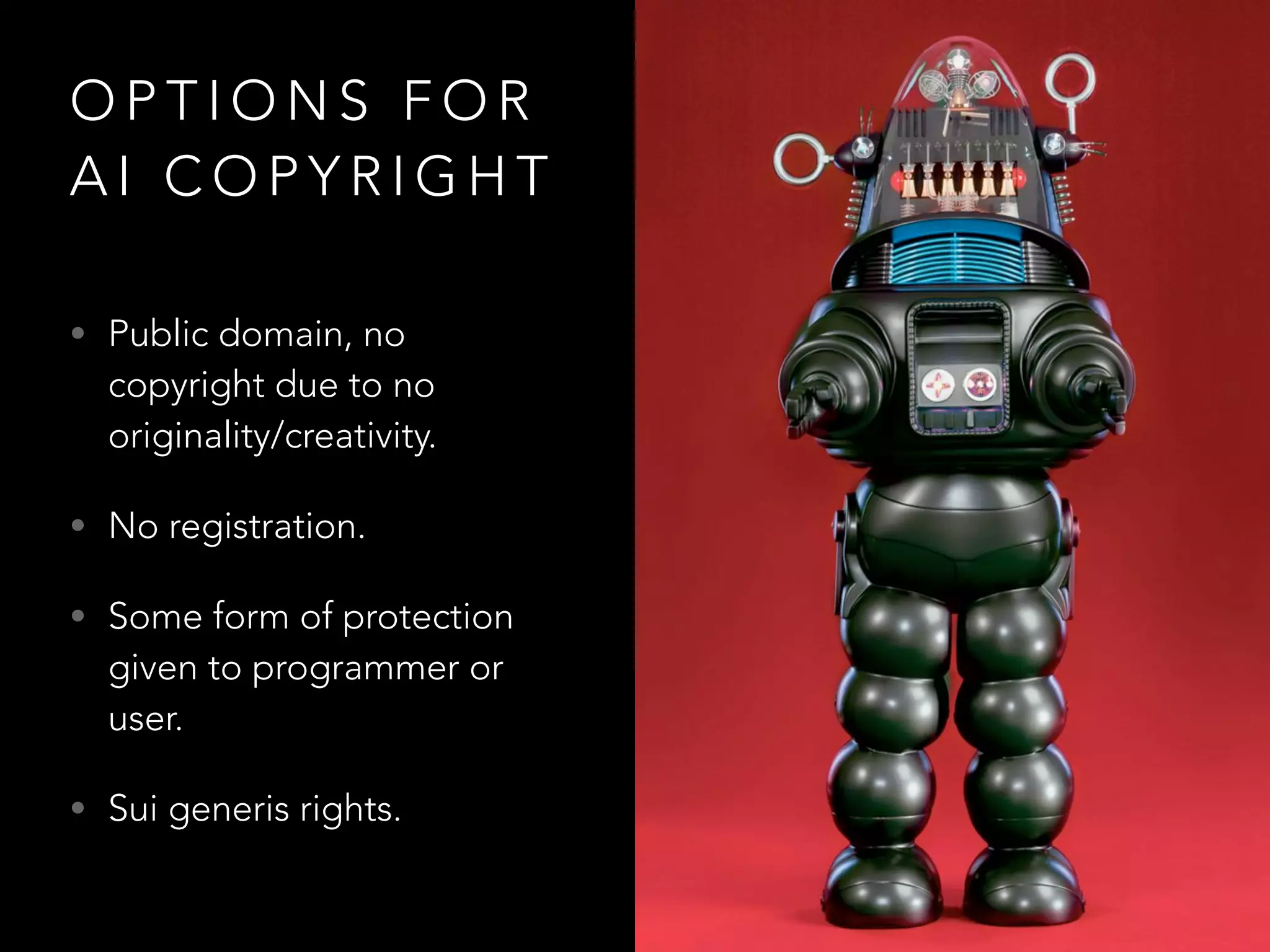 O P T I O N S F O R
A I C O P Y R I G H T
• Public domain, no
copyright due to no
originality/creativity.
• No registration.
• Some form of protection
given to programmer or
user.
• Sui generis rights.
 
