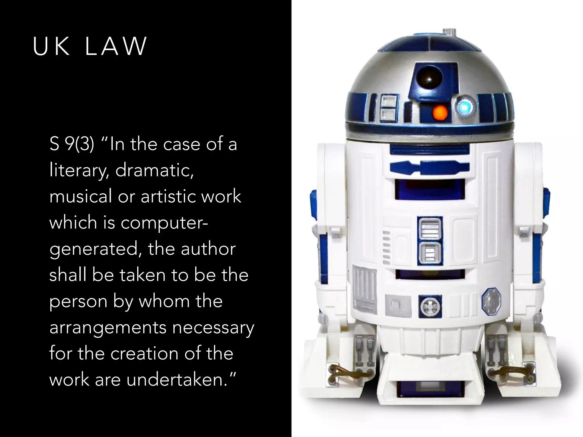 U K L A W
S 9(3) “In the case of a
literary, dramatic,
musical or artistic work
which is computer-
generated, the author
shall be taken to be the
person by whom the
arrangements necessary
for the creation of the
work are undertaken.”
 