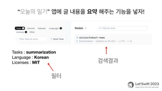 “오늘의 일기” 앱에 글 내용을 요약 해주는 기능을 넣자!
Tasks : summarization
Language : Korean
Licenses : MIT
필터
검색결과
 