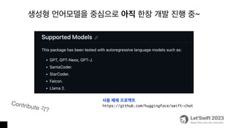 생성형 언어모델을 중심으로 아직 한창 개발 진행 중~
Contribute 각?
사용 예제 프로젝트
https://github.com/huggingface/swift-chat
 