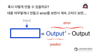 대충 아무렇게나 만들고 error를 보면서 계속 고치다 보면…
🙇
Algorithm = Output′ - Output
predict
error
Input
혹시 이렇게 만들 수 있을까요?
 