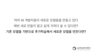 여러 AI 개발자들이 새로운 모델들을 만들고 있다
매번 새로 만들지 말고 쉽게 가져다 쓸 수 있다면?
기존 모델을 기반으로 추가학습해서 새로운 모델을 만든다면?
 