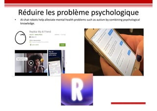 Réduire les problème psychologique
• AI chat robots help alleviate mental health problems such as autism by combining psychological
knowledge.
 