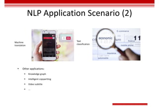 NLP Application Scenario (2)
Machine
translation
Text
classification
 Other applications:
 Knowledge graph
 Intelligent copywriting
 Video subtitle
 ...
 