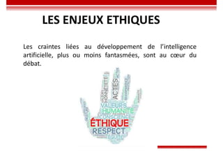 LES ENJEUX ETHIQUES
Les craintes liées au développement de l’intelligence
artificielle, plus ou moins fantasmées, sont au cœur du
débat.
 