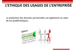 L’ETHIQUE DES USAGES DE L’ENTREPRISE
La protection des données personnelles est également au cœur
de ces problématiques.
 