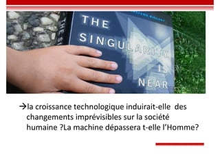 la croissance technologique induirait-elle des
changements imprévisibles sur la société
humaine ?La machine dépassera t-elle l’Homme?
 