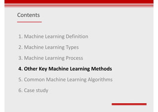 Contents
1. Machine Learning Definition
2. Machine Learning Types
3. Machine Learning Process
4. Other Key Machine Learning Methods
5. Common Machine Learning Algorithms
6. Case study
 
