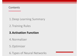 Contents
1.Deep Learning Summary
2.Training Rules
3.Activation Function
4.Normalizer
5.Optimizer
6.Types of Neural Networks
 