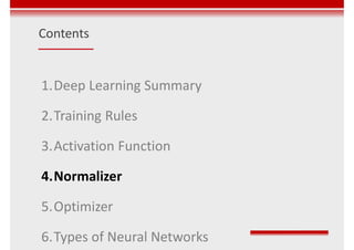 Contents
1.Deep Learning Summary
2.Training Rules
3.Activation Function
4.Normalizer
5.Optimizer
6.Types of Neural Networks
 