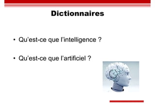 Dictionnaires
• Qu’est-ce que l’intelligence ?
• Qu’est-ce que l’artificiel ?
 