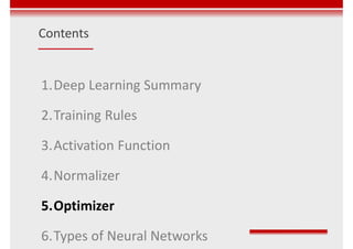 Contents
1.Deep Learning Summary
2.Training Rules
3.Activation Function
4.Normalizer
5.Optimizer
6.Types of Neural Networks
 