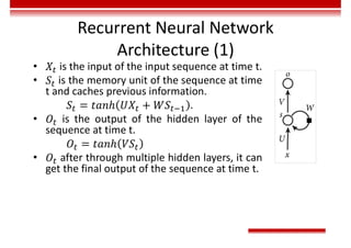 Recurrent Neural Network
Architecture (1)
• is the input of the input sequence at time t.
• is the memory unit of the sequence at time
t and caches previous information.
.
• is the output of the hidden layer of the
sequence at time t.
• after through multiple hidden layers, it can
get the final output of the sequence at time t.
 