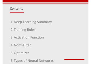 Contents
1.Deep Learning Summary
2.Training Rules
3.Activation Function
4.Normalizer
5.Optimizer
6.Types of Neural Networks
 