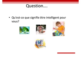 Question….
• Qu'est-ce que signifie être intelligent pour
vous?
 