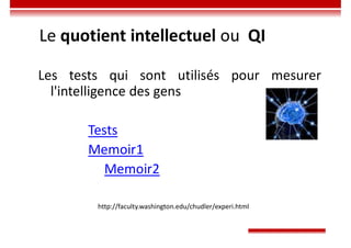 Le quotient intellectuel ou QI
Les tests qui sont utilisés pour mesurer
l'intelligence des gens
Tests
Memoir1
Memoir2
http://faculty.washington.edu/chudler/experi.html
 