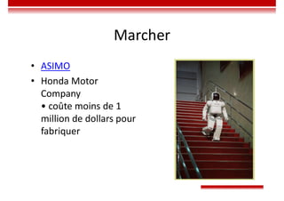 Marcher
• ASIMO
• Honda Motor
Company
• coûte moins de 1
million de dollars pour
fabriquer
 
