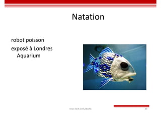 Imen BEN CHAABANE 89
Natation
robot poisson
exposé à Londres
Aquarium
 