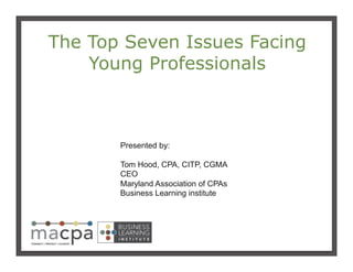 111
The Top Seven Issues Facing
Young Professionals
Presented by:
Tom Hood, CPA, CITP, CGMA
CEO
Maryland Association of CPAs
Business Learning institute
 