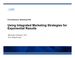 Pre-Conference: Workshop #102


Using Integrated Marketing Strategies for
Exponential Results

Michelle Golden, CPF
Eric Majchrzak
 