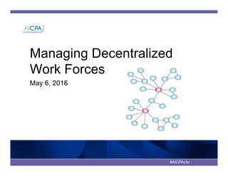 #AICPAcfo
Managing Decentralized
Work Forces
May 6, 2016
 