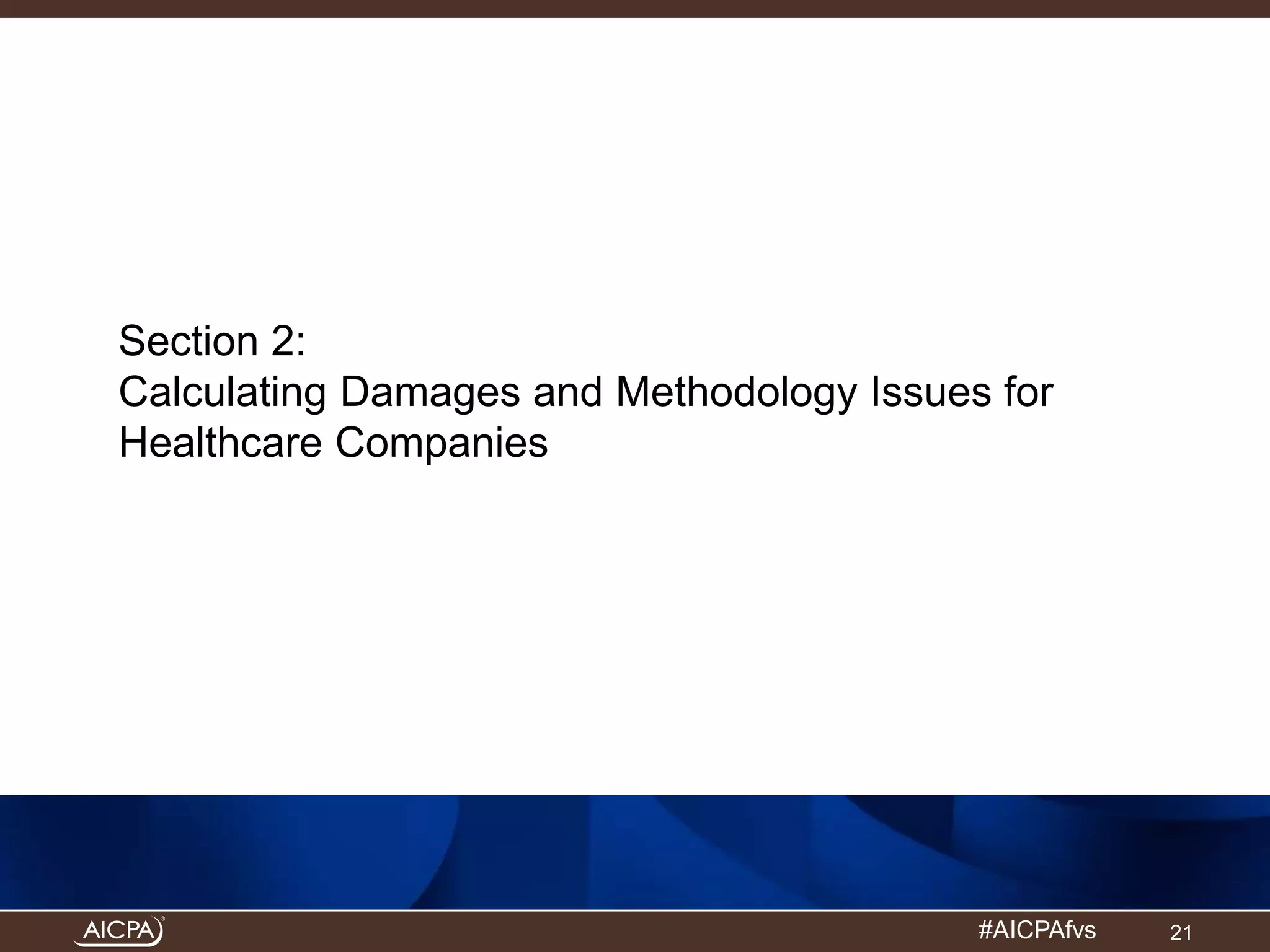 Section 2: 
Calculating Damages and Methodology Issues for 
Healthcare Companies 
#AICPAfvs 
21 
 