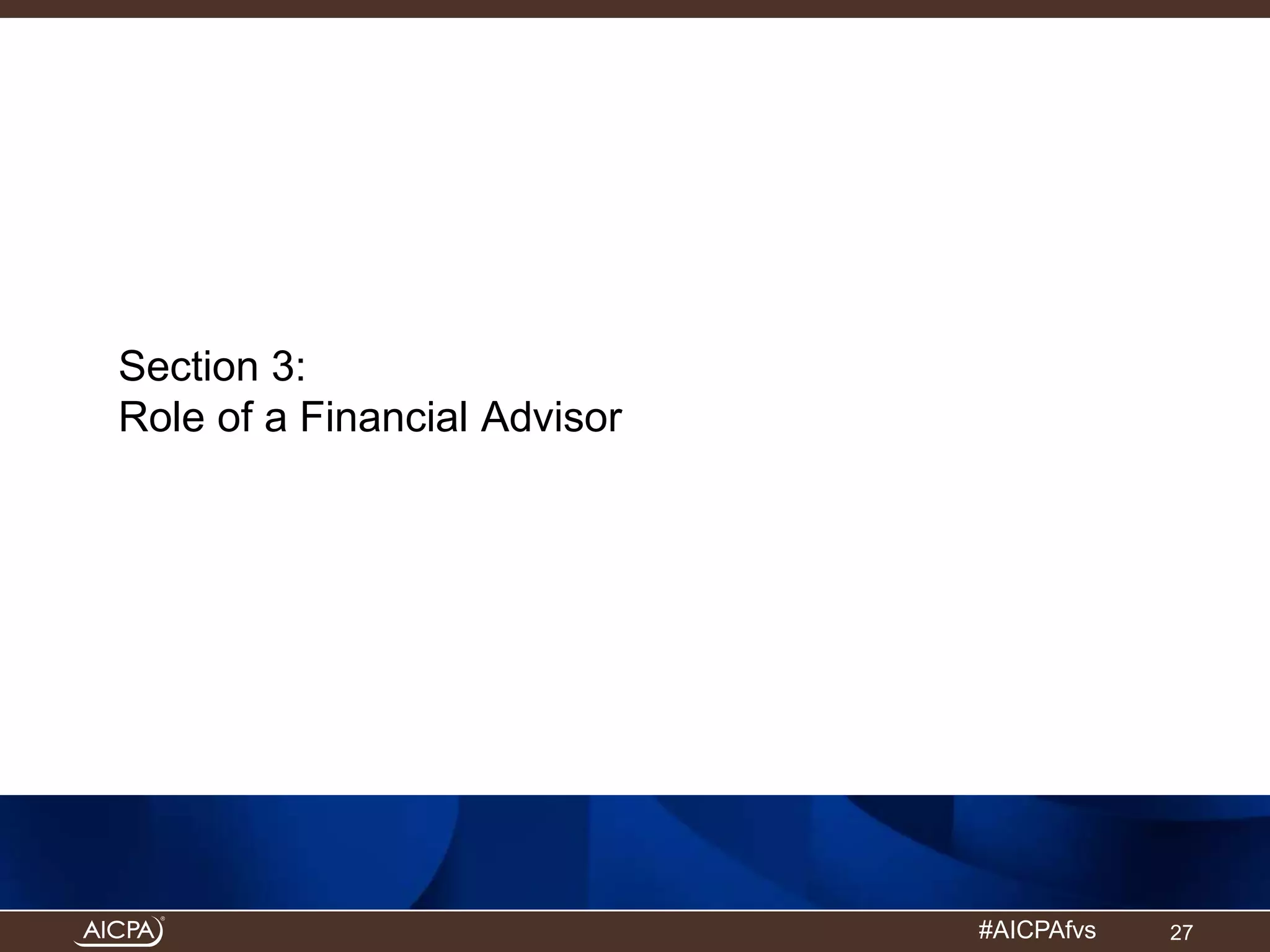 #AICPAfvs 
Section 3: 
Role of a Financial Advisor 
27 
 