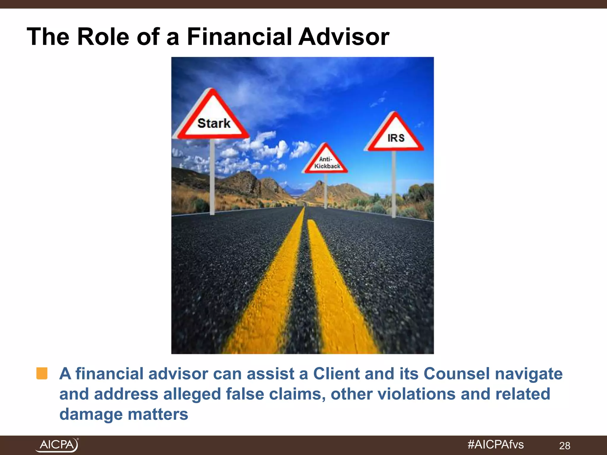 A financial advisor can assist a Client and its Counsel navigate 
and address alleged false claims, other violations and related 
damage matters 
#AICPAfvs 
28 
The Role of a Financial Advisor 
 