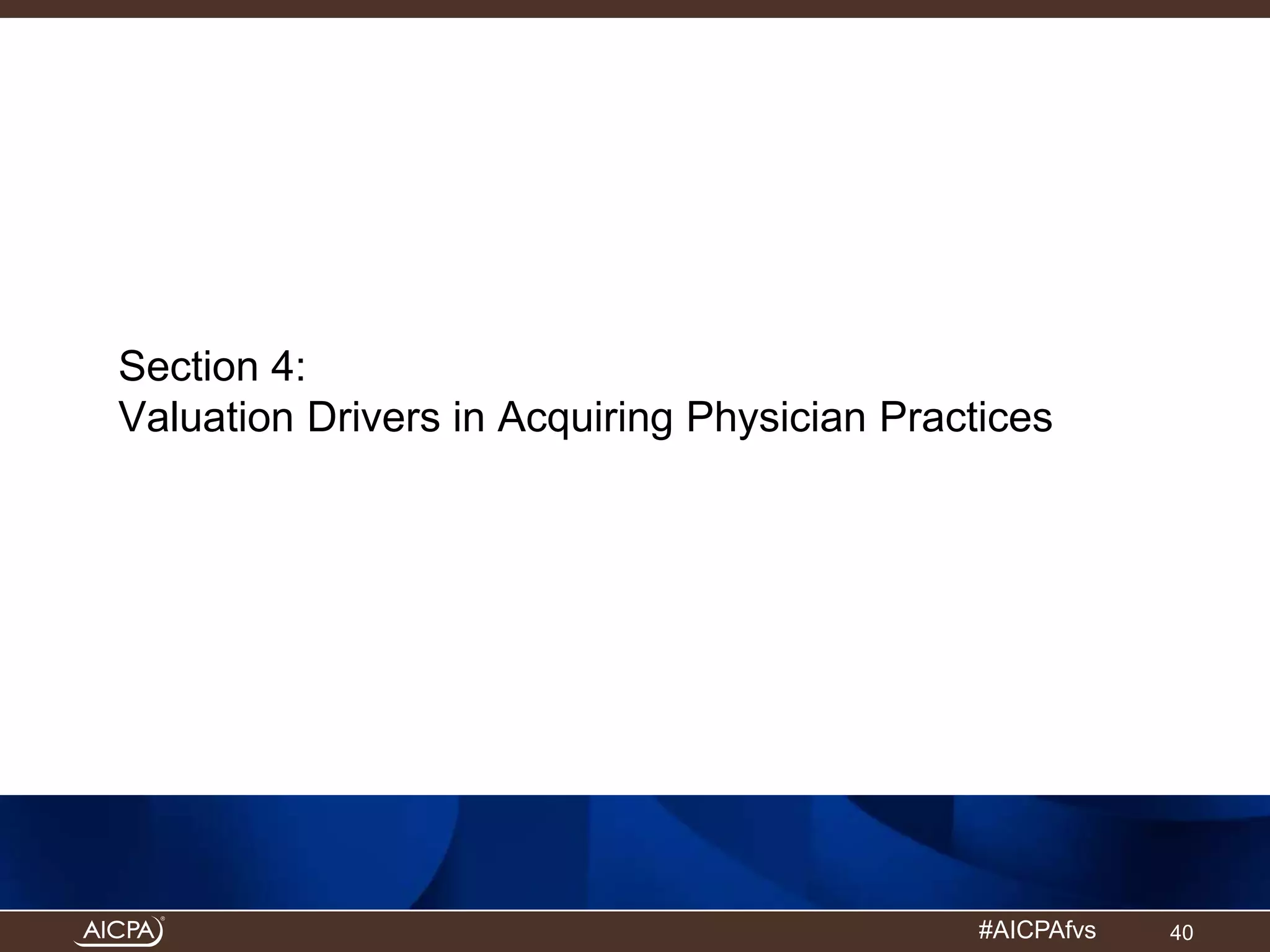 Section 4: 
Valuation Drivers in Acquiring Physician Practices 
#AICPAfvs 
40 
 