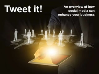 Tweet it! An overview of how
social media can
enhance your business
 