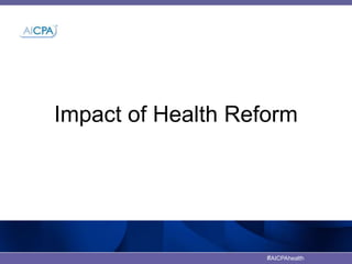 Impact of Health Reform 
#AICPAhealth 
 