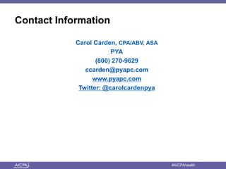 Contact Information 
Carol Carden, CPA/ABV, ASA 
PYA 
(800) 270-9629 
ccarden@pyapc.com 
www.pyapc.com 
Twitter: @carolcardenpya 
American Institute of CPAs #AICPAhealth 
