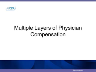 Multiple Layers of Physician 
#AICPAhealth 
Compensation 
 