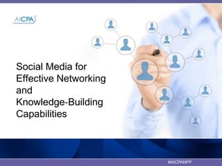 #AICPANFP
Social Media for
Effective Networking
and
Knowledge‐Building
Capabilities
 