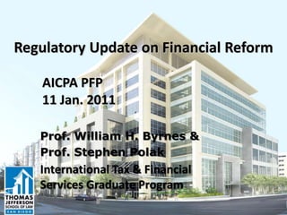 Regulatory Update on Financial Reform

    AICPA PFP
    11 Jan. 2011

   Prof. William H. Byrnes &
   Prof. Stephen Polak
   International Tax & Financial
   Services Graduate Program
 