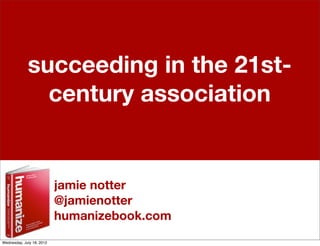 succeeding in the 21st-
               century association


                           jamie notter
                           @jamienotter
                           humanizebook.com
Wednesday, July 18, 2012
 