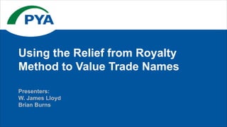 Presenters:
W. James Lloyd
Brian Burns
Using the Relief from Royalty
Method to Value Trade Names
 