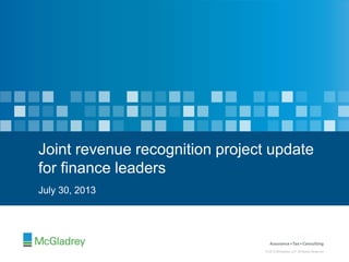 © 2013 McGladrey LLP. All Rights Reserved.
© 2013 McGladrey LLP. All Rights Reserved.
July 30, 2013
Joint revenue recognition project update
for finance leaders
 