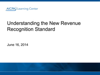Understanding the New Revenue
Recognition Standard
June 16, 2014
 