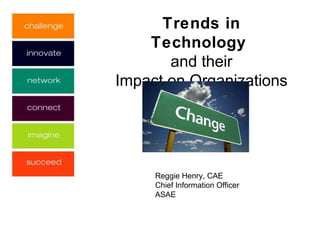Trends in
    Technology
       and their
Impact on Organizations




     Reggie Henry, CAE
     Chief Information Officer
     ASAE
 