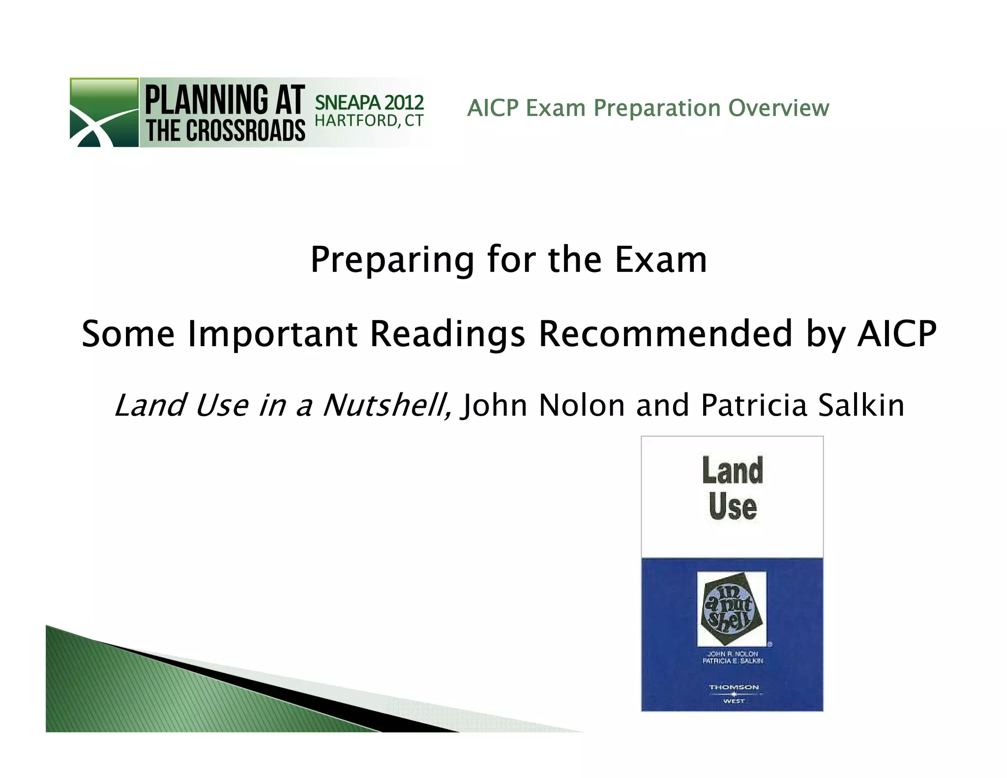AICP Exam Preparation Overview




              Preparing for the Exam

Some Important Readings Recommended by AICP
 Land Use in a Nutshell, John Nolon and Patricia Salkin
 